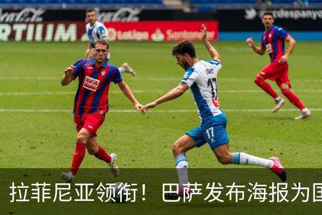 拉菲尼亚领衔！巴萨发布海报为国家德比热身：冲击巅峰