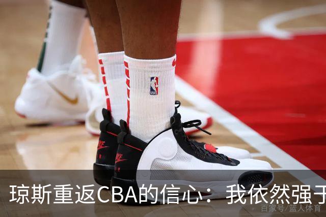 琼斯重返CBA的信心：我依然强于赛场上的许多球员