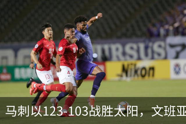马刺以123-103战胜太阳，文班亚马表现亮眼